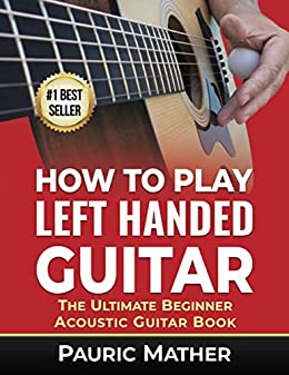 How To Play Left Handed Guitar: The Ultimate Beginner Acoustic Guitar Book - Orginal Pdf